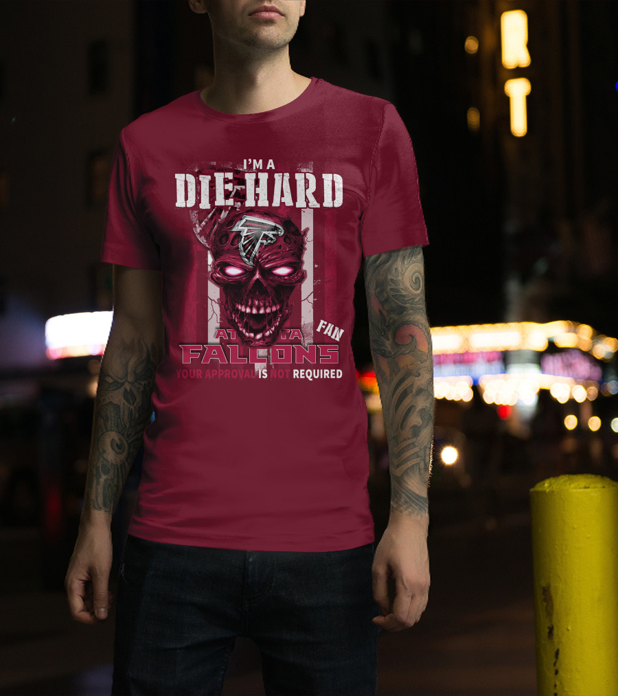 I'm A Die Hard Atlanta Falcons Fan Your Approval Is Not Required T-Shirt
