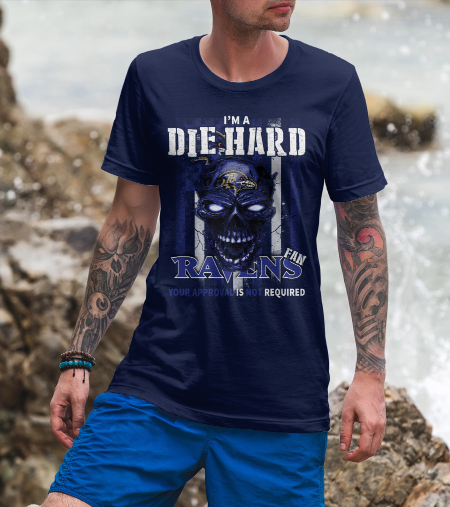I'm A Die Hard Ravens Fan Your Approval Is Not Required T-Shirt
