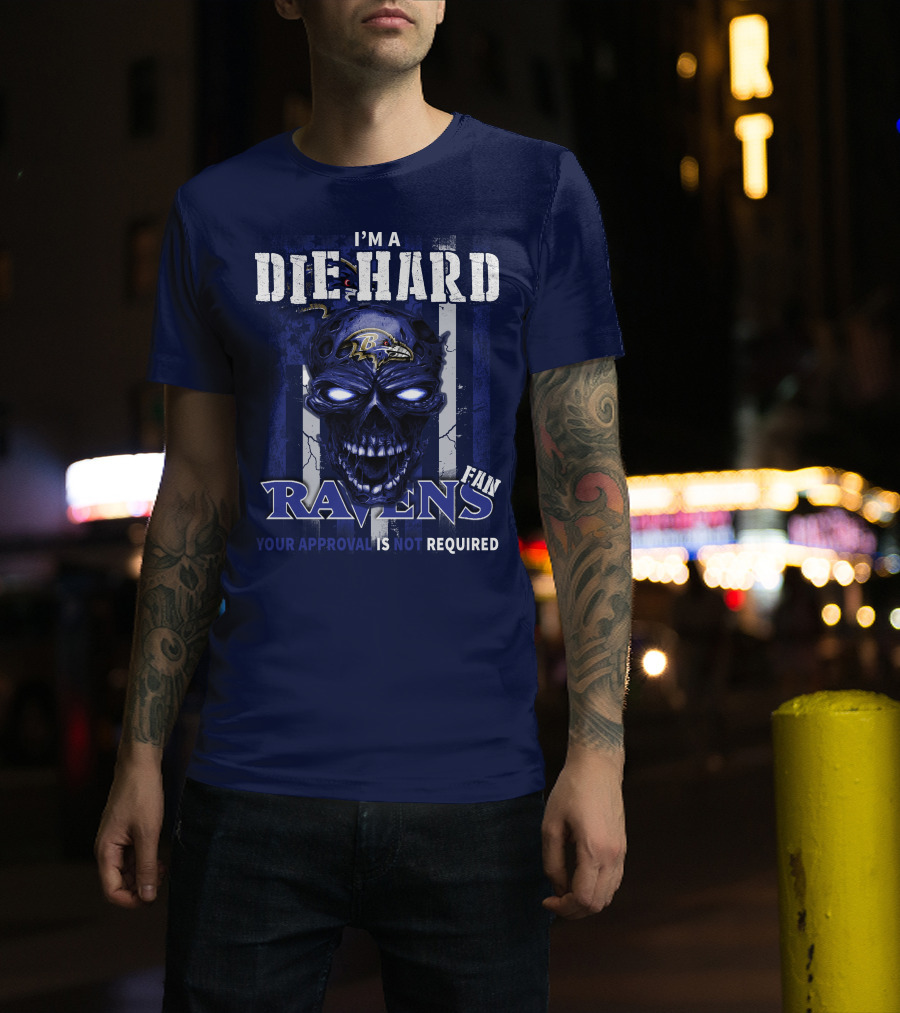 I'm A Die Hard Ravens Fan Your Approval Is Not Required T-Shirt