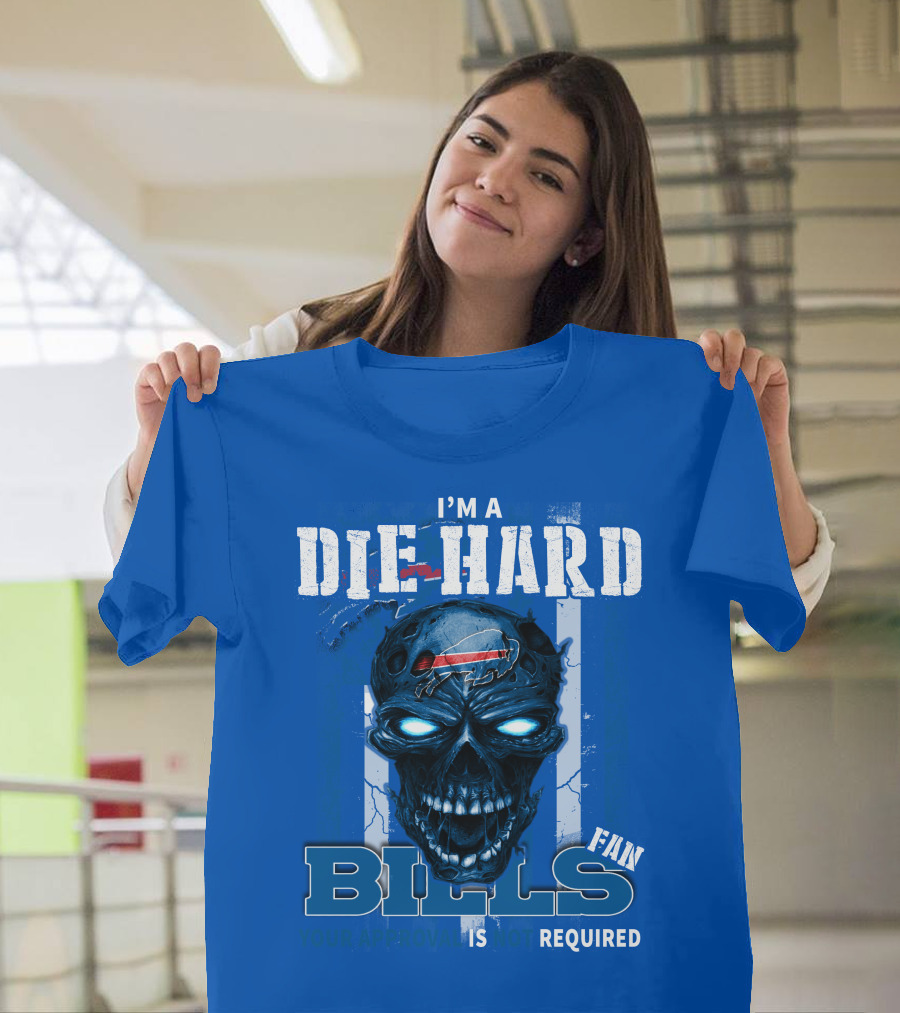 I'm A Die Hard Bills Fan Your Approval Is Not Required T-Shirt