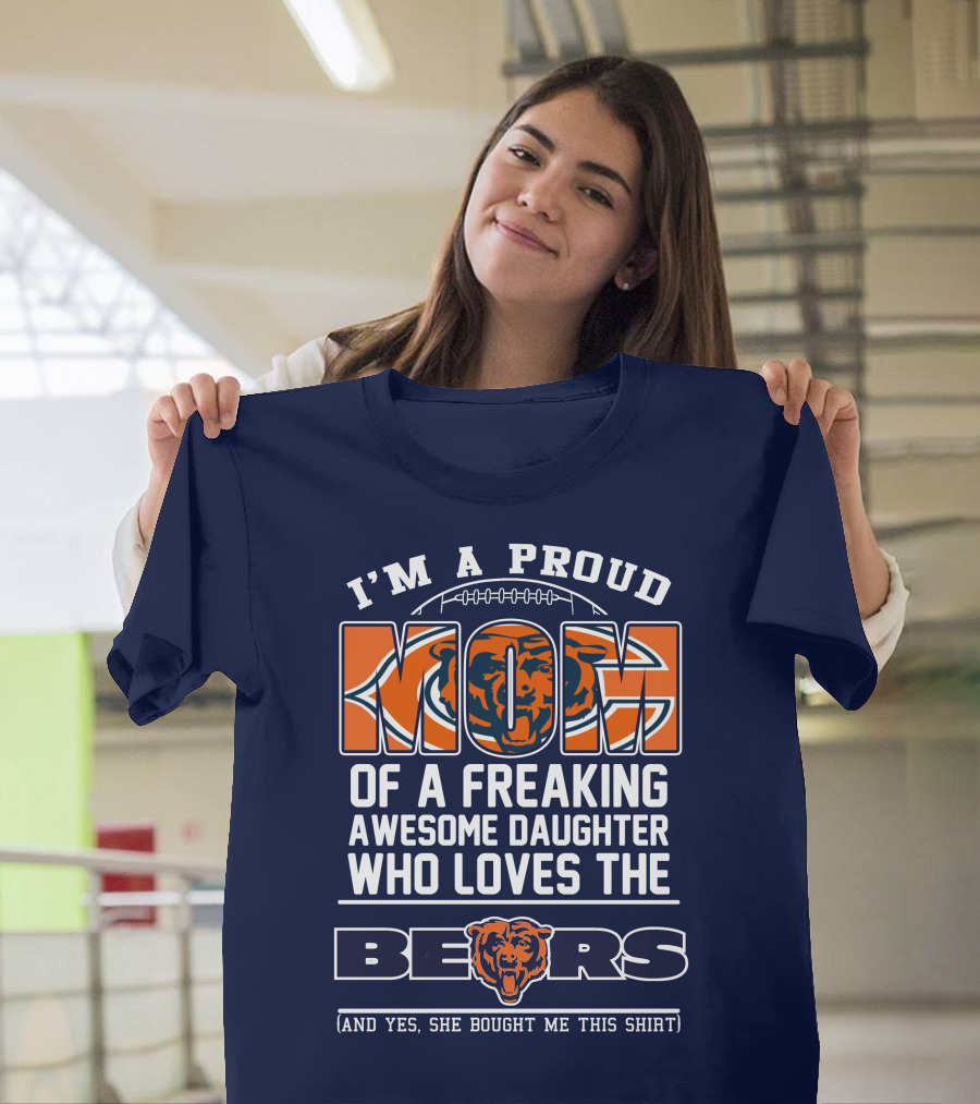 I'm A Proud Mom Of A Freaking Awesome Daughter Who Loves The Bears T-Shirt