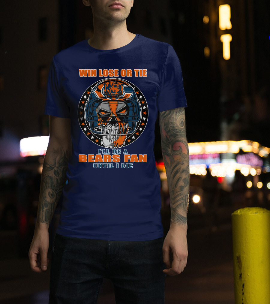 Win Lose Or Tie I'll Be A Bears Fan Until I Die Chicago Bears 40 T-Shirt