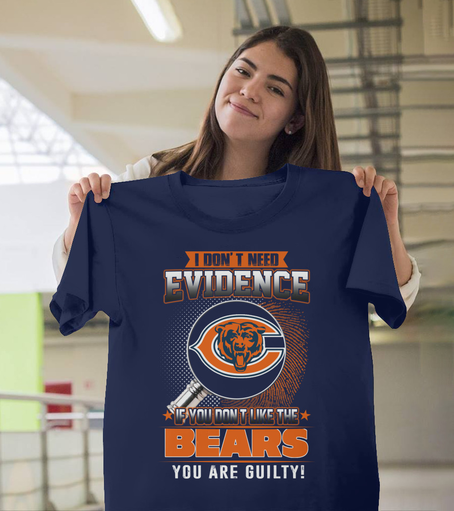 I DON'T NEED EVIDENCE IF YOU DON'T LIKE THE CHICAGO BEARS YOU ARE GUILTY T-Shirt