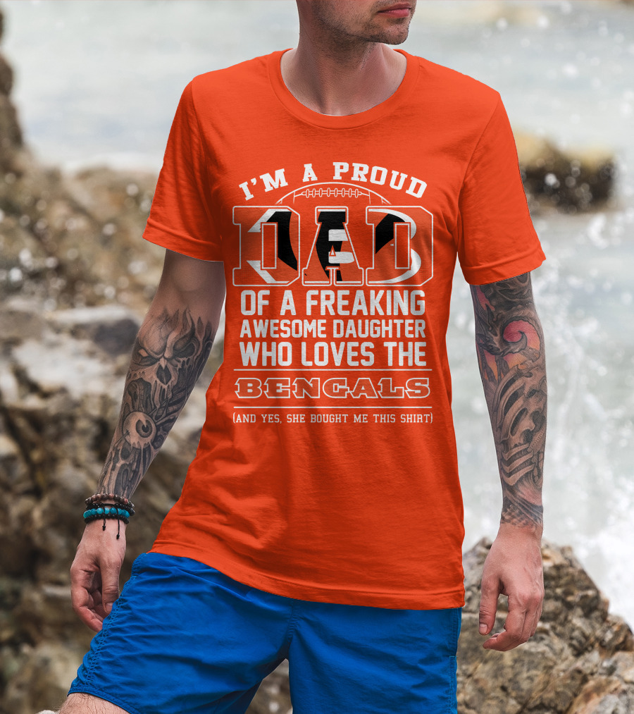 I'm A Proud Dad Of A Freaking Awesome Daughter Who Loves The Bengals T-Shirt