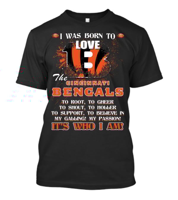 I Was Born To Love The Cincinnati Bengals To Root To Cheer To Shout To Holler To Support To Believe In My Calling My Passion It's Who I Am T-Shirt