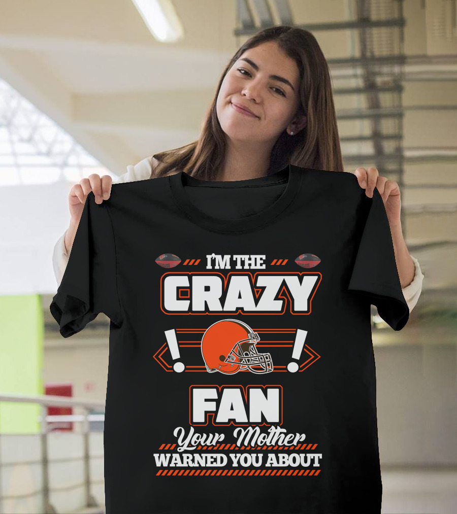 I'm The Crazy Fan Your Mother Warned You About Cleveland Browns T-Shirt