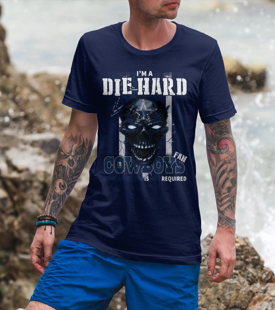 I'm A Die Hard Cowboys Fan Your Approval Is Not Required T-Shirt