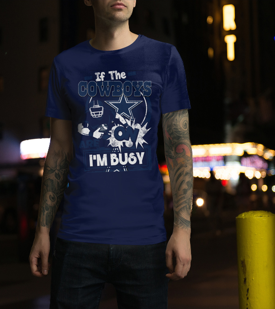If The Cowboys Are On I'm Busy Dallas Cowboys Football Star Fan Gear T-Shirt