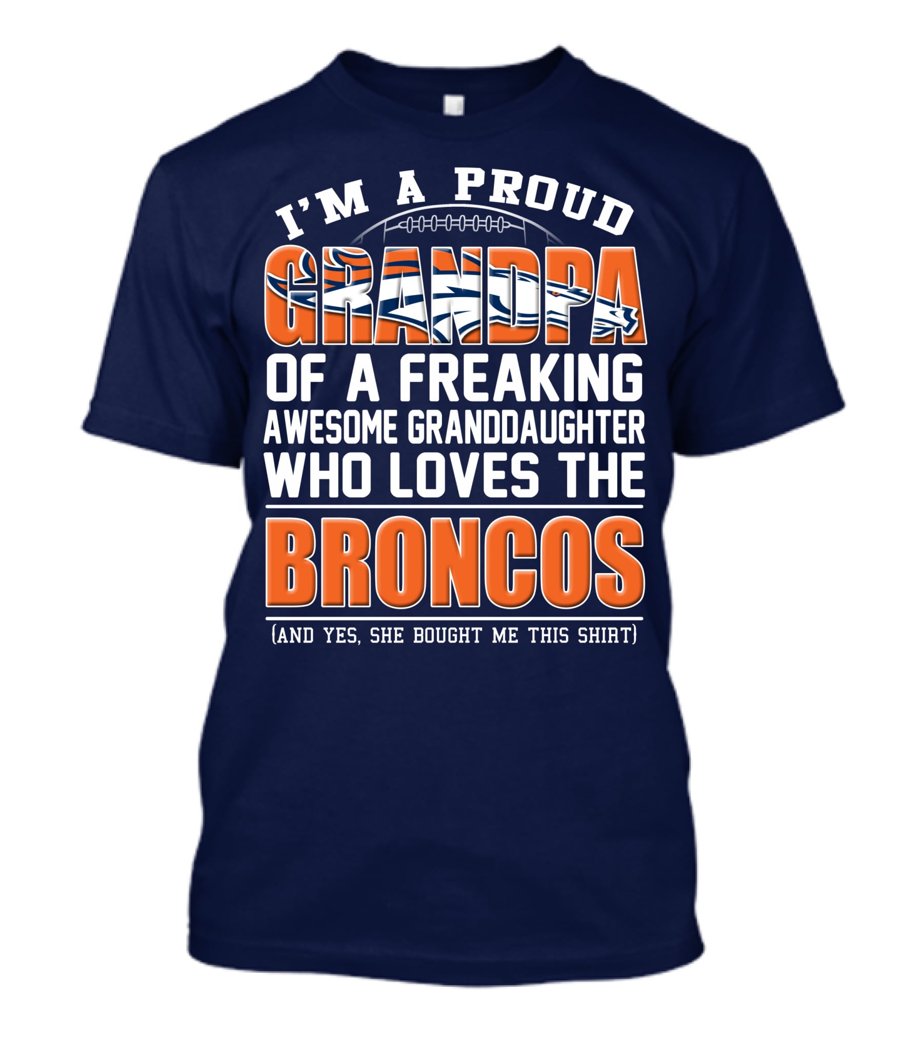 I'm A Proud Grandpa Of A Freaking Awesome Granddaughter Who Loves The Broncos (And Yes She Bought Me This Shirt) T-Shirt