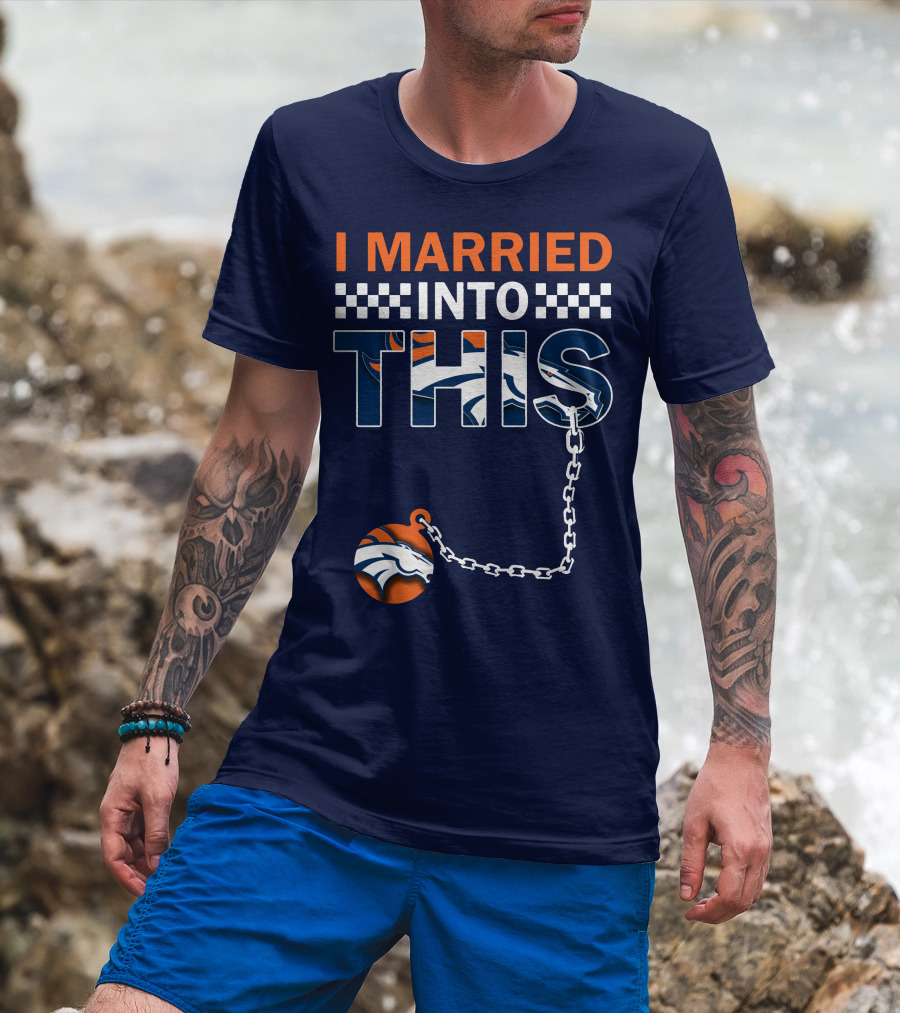 I Married Into This Denver Broncos T-Shirt