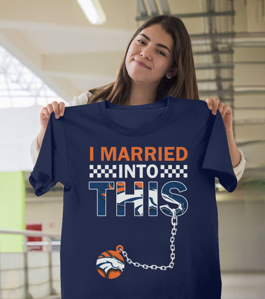 I Married Into This Denver Broncos T-Shirt