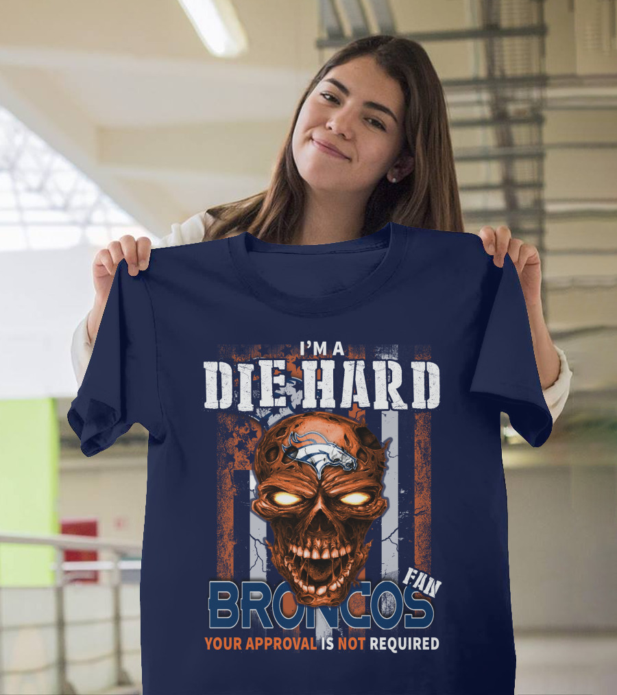 I'm A Die Hard Broncos Fan Your Approval Is Not Required T-Shirt