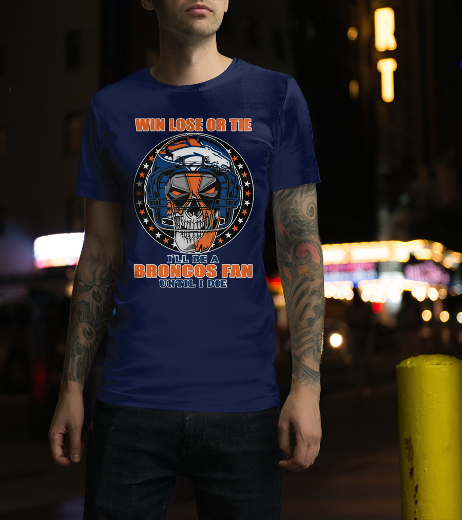 Denver Broncos Win Lose Or Tie I'll Be A Broncos Fan Until I Die T-Shirt