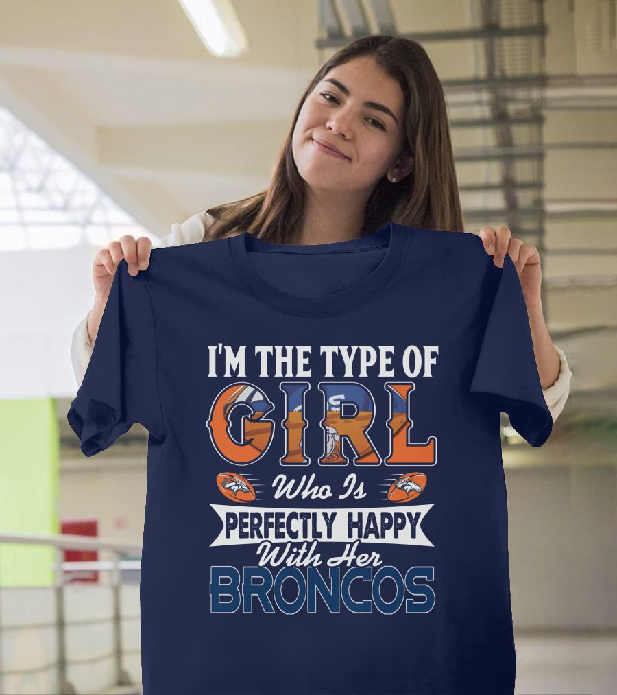 I'm The Type Of Girl Who Is Perfectly Happy With Her Broncos T-Shirt