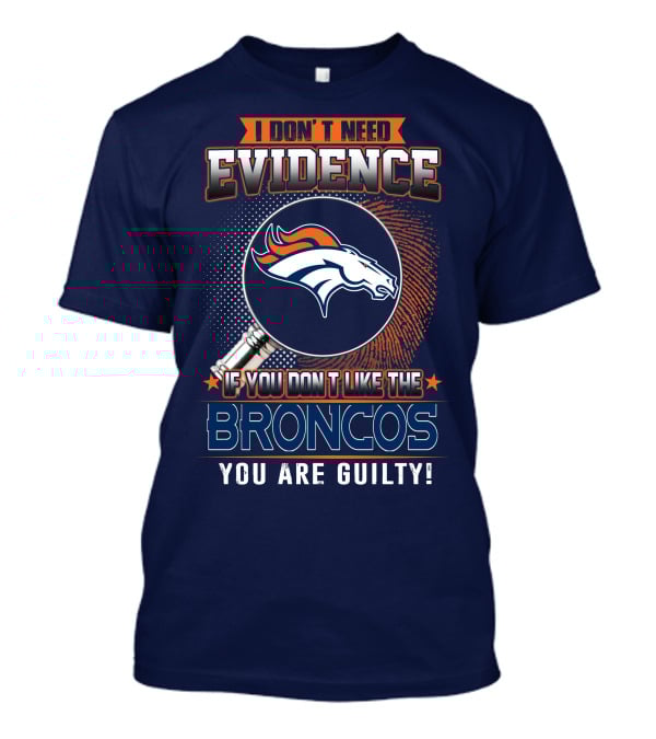 I Don't Need Evidence If You Don't Like The Broncos You Are Guilty T-Shirt