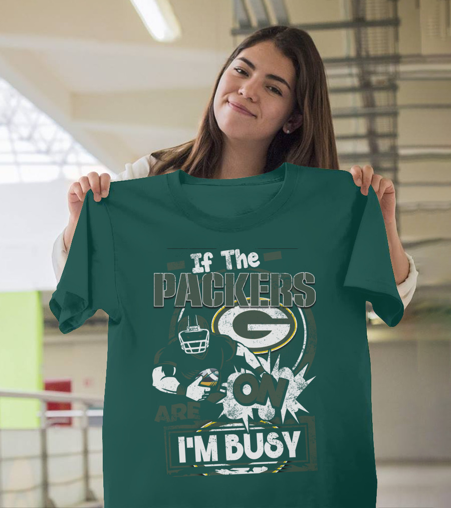 Green Bay Packers If The Packers Are On I'm Busy T-Shirt