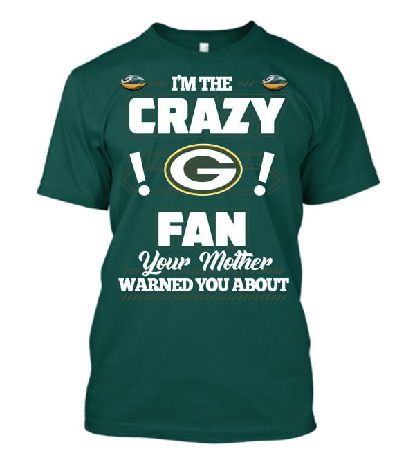 I'm The Crazy Green Bay Packers Fan Your Mother Warned You About T-Shirt