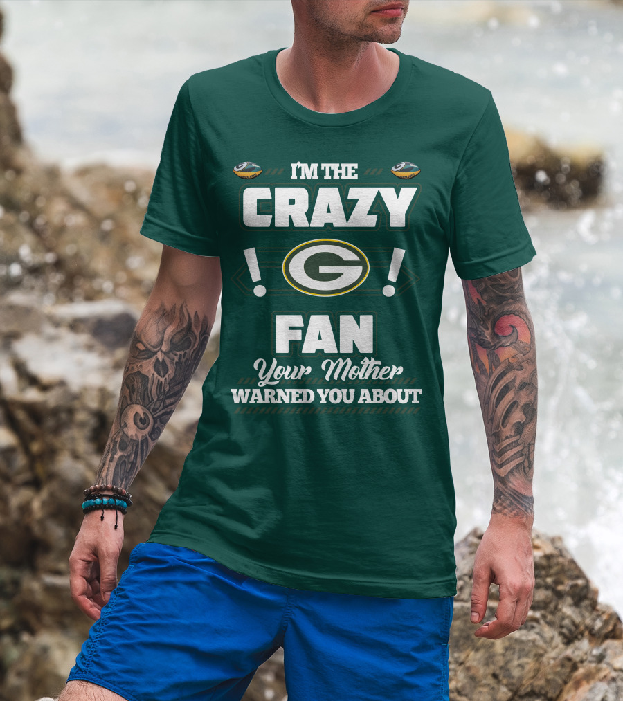 I'm The Crazy Green Bay Packers Fan Your Mother Warned You About T-Shirt