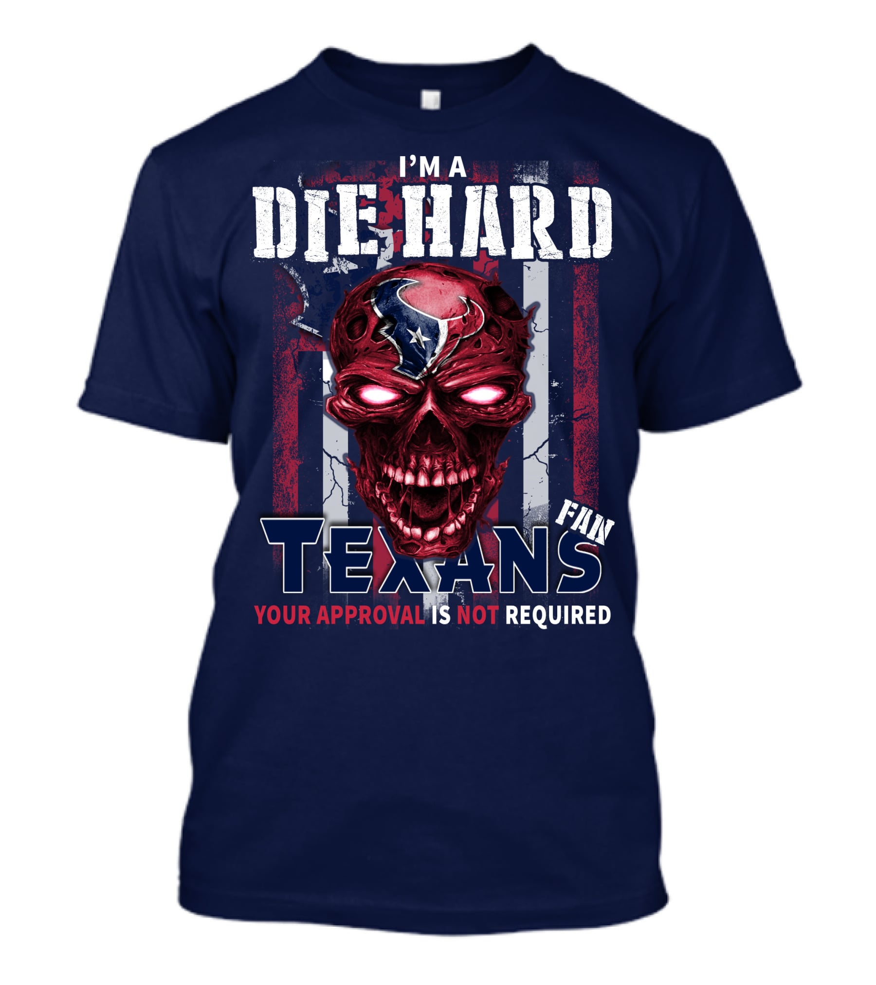 I'm A Die Hard Texans Fan Your Approval Is Not Required T-Shirt