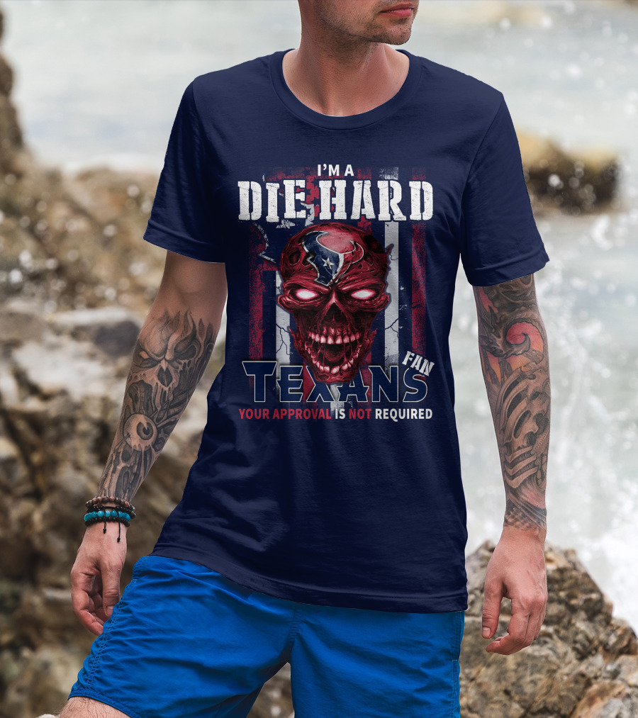 I'm A Die Hard Texans Fan Your Approval Is Not Required T-Shirt