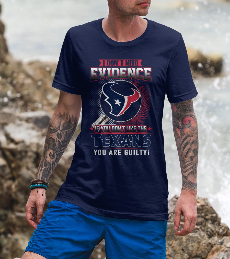 I Don’t Need Evidence If You Don’t Like The Texans You Are Guilty T-Shirt