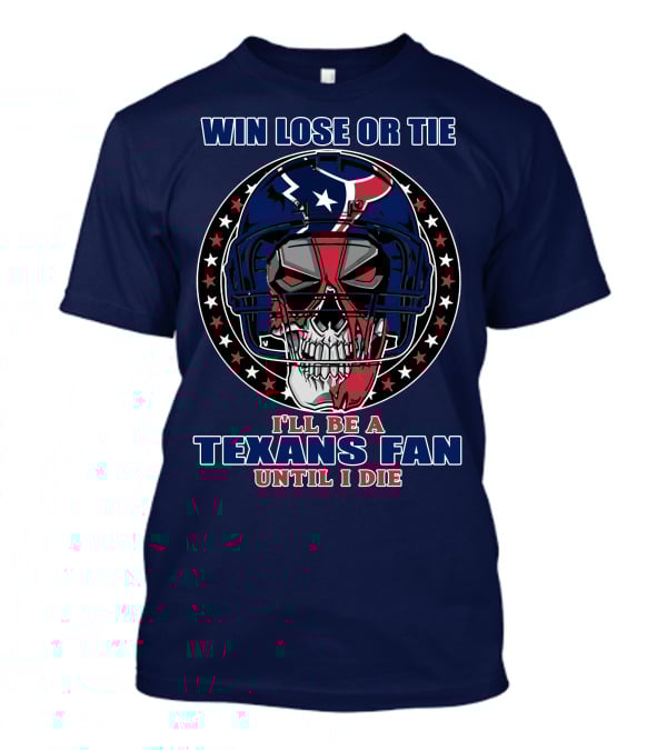 Win Lose Or Tie I'll Be A Texans Fan Until I Die T-Shirt