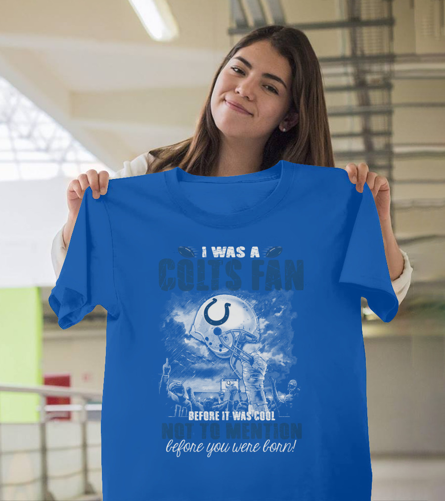 I Was A Colts Fan Before It Was Cool Not To Mention Before You Were Born Indianapolis Colts T-Shirt