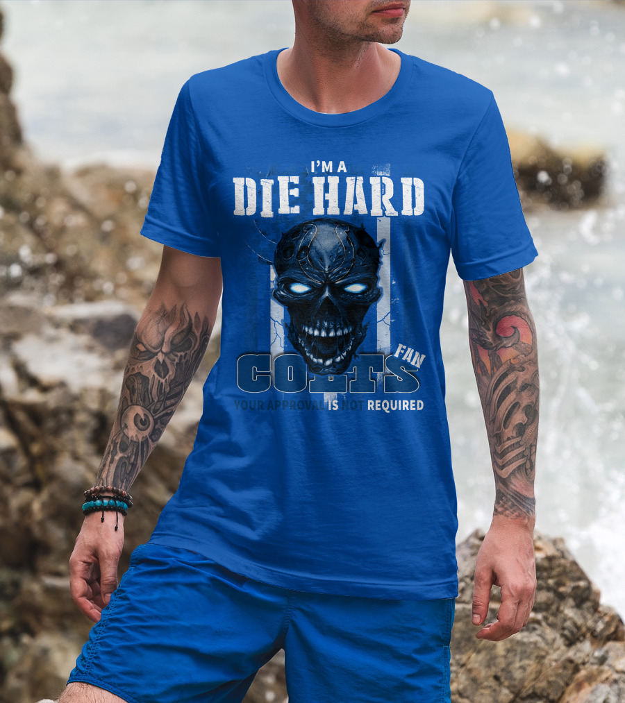 I'm A Die Hard Colts Fan Your Approval Is Not Required T-Shirt