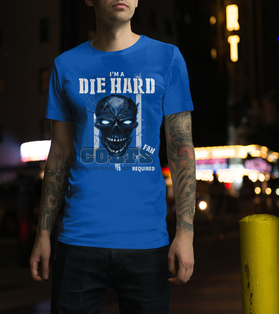 I'm A Die Hard Colts Fan Your Approval Is Not Required T-Shirt