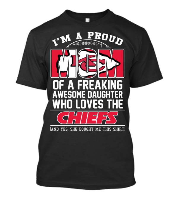 I'm A Proud Mom Of A Freaking Awesome Daughter Who Loves The Kansas City Chiefs T-Shirt