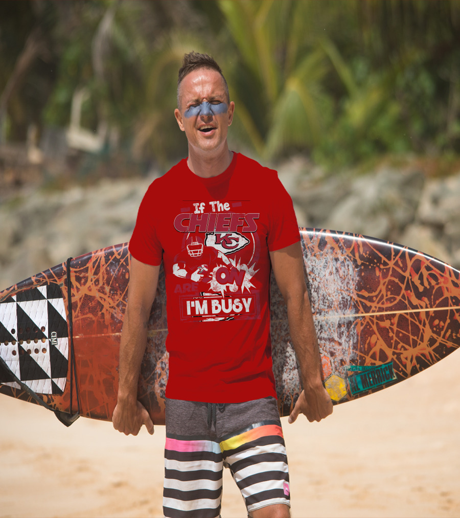 If The Chiefs Are On I'm Busy Kansas City Chiefs T-Shirt