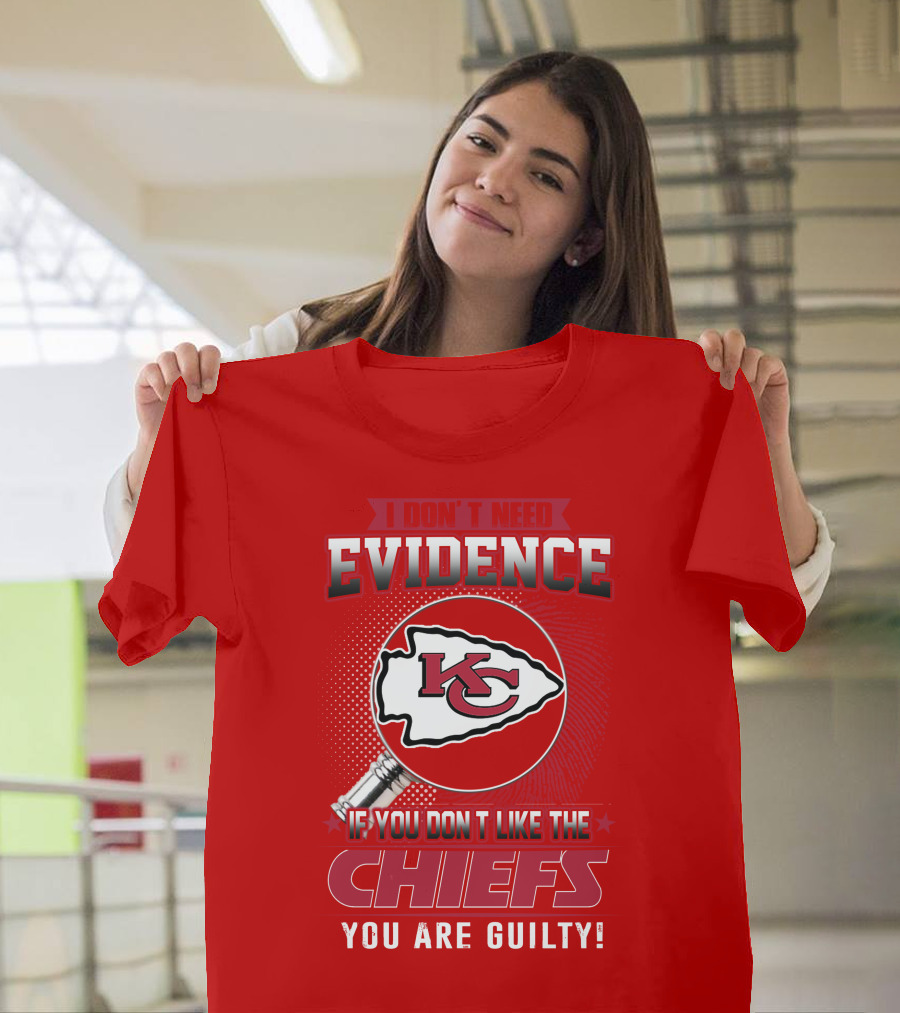 I Don't Need Evidence If You Don't Like The Chiefs You Are Guilty Kansas City Chiefs T-Shirt
