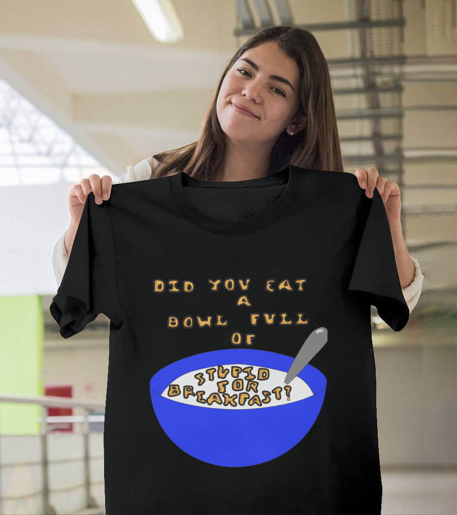 Did You Eat a Bowl Full of Stupid for Breakfast? T-Shirt