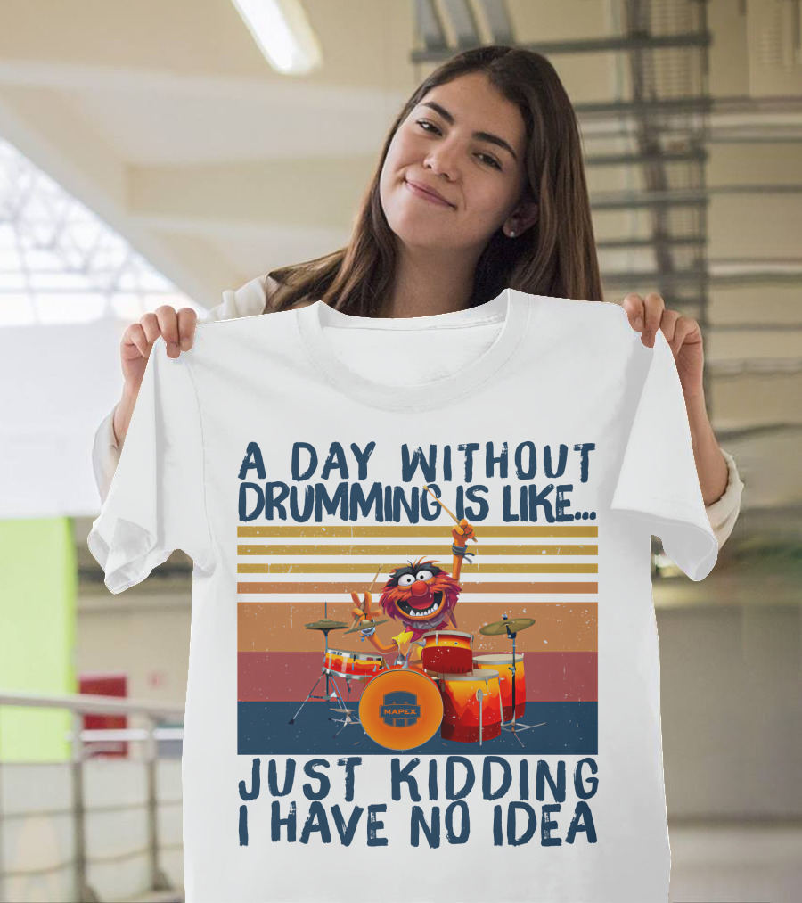 Mapex A Day Without Drumming Is Like Just Kidding I Have No Idea T-Shirt