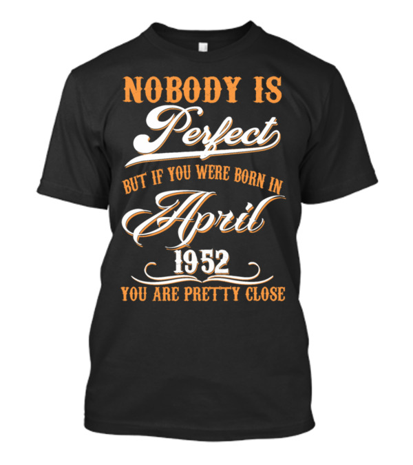 Nobody Is Perfect But If You Were Born In April 1952 You Are Pretty Close T-Shirt