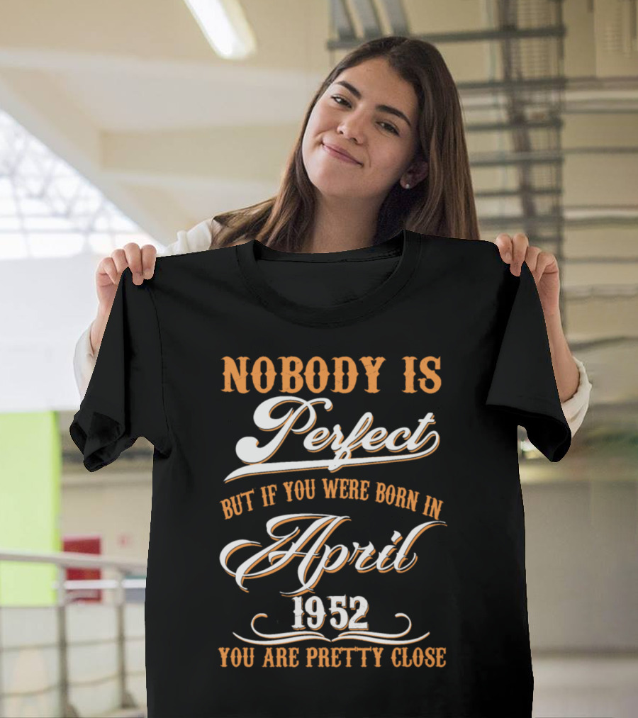 Nobody Is Perfect But If You Were Born In April 1952 You Are Pretty Close T-Shirt