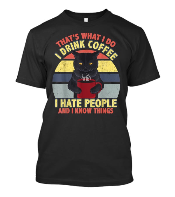 That's What I Do I Drink Coffee I Hate People And I Know Things Funny Cat T-Shirt