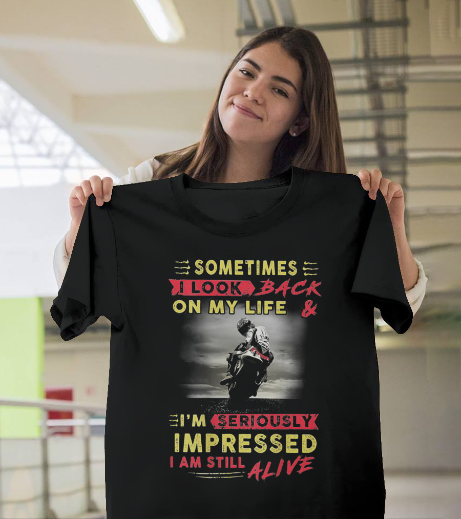 Sometimes I Look Back on My Life and I’m Seriously Impressed I Am Still Alive T-Shirt