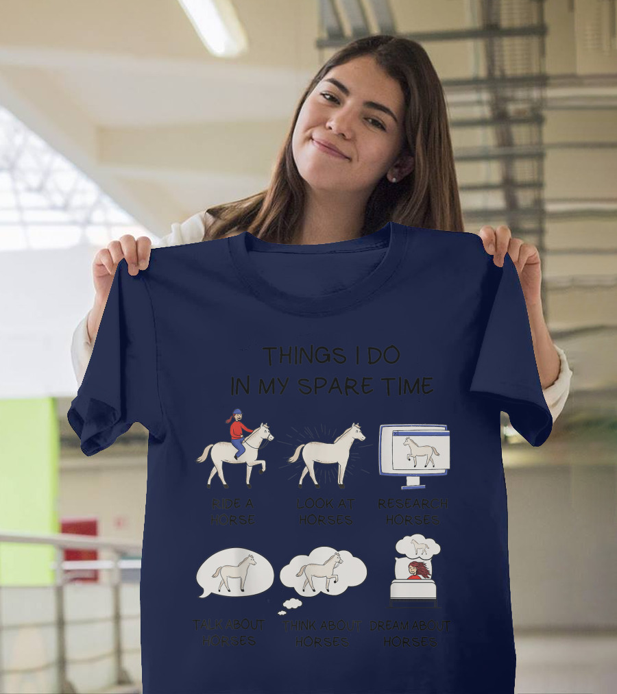 Things I Do in My Spare Time Ride a Horse Look at Horses Research Horses Talk About Horses Think About Horses Dream About Horses T-Shirt