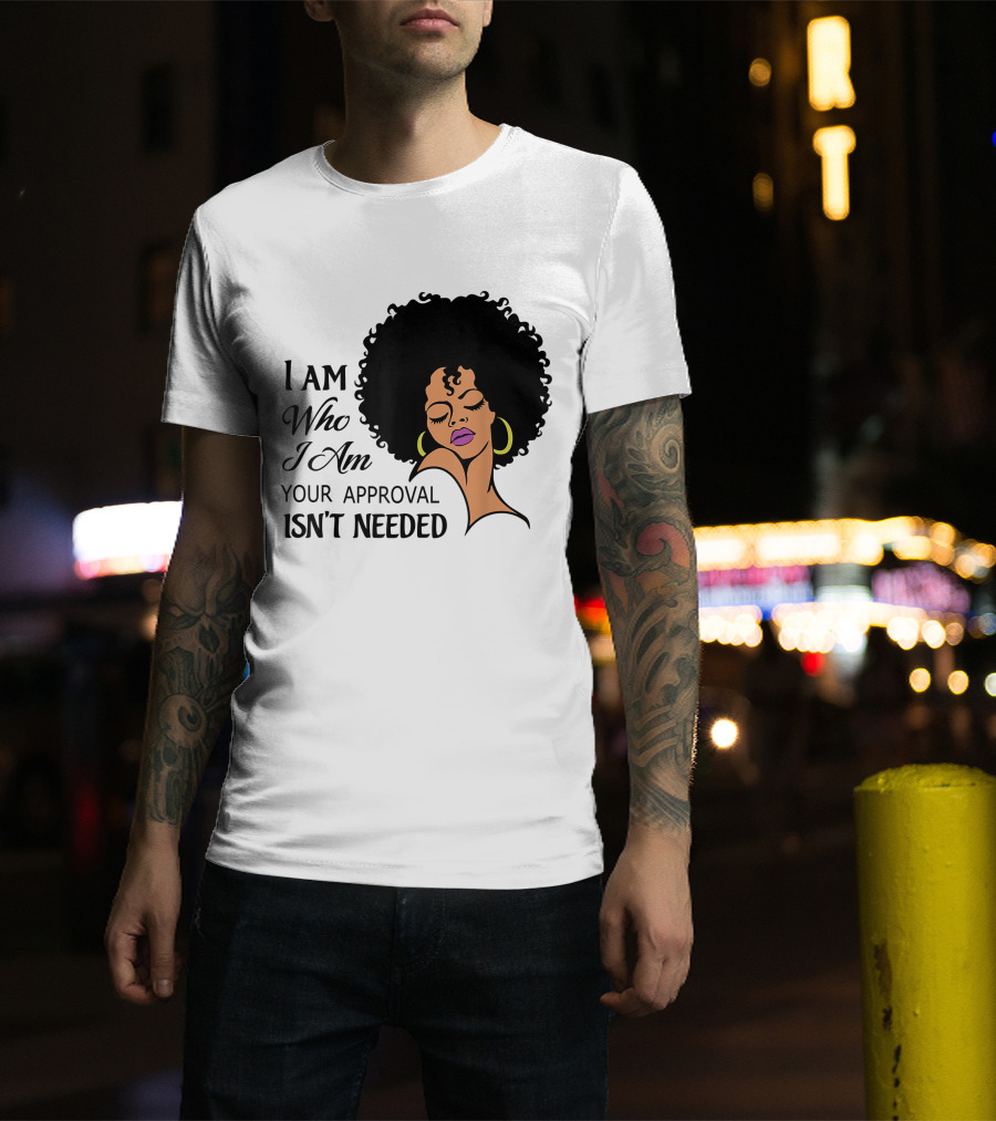 I Am Who I Am Your Approval Isn't Needed Black Queen Lady Curly Natural Afro African American T-Shirt
