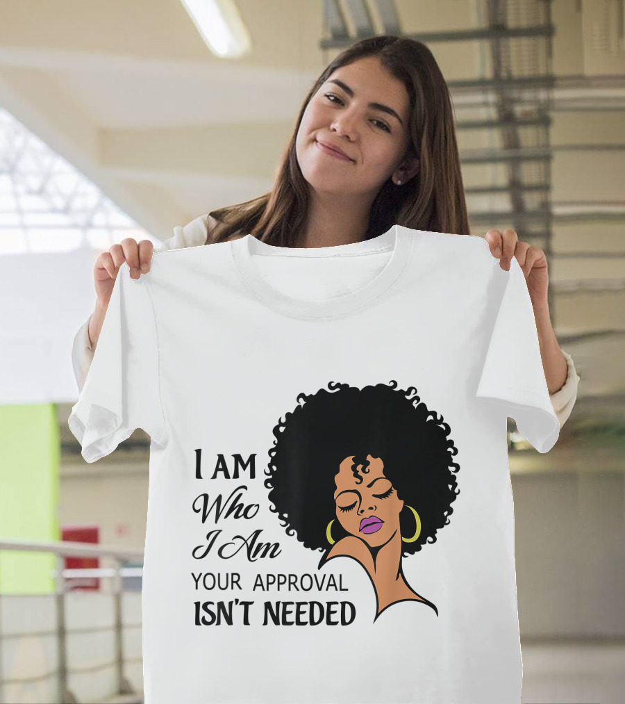 I Am Who I Am Your Approval Isn't Needed Black Queen Lady Curly Natural Afro African American T-Shirt