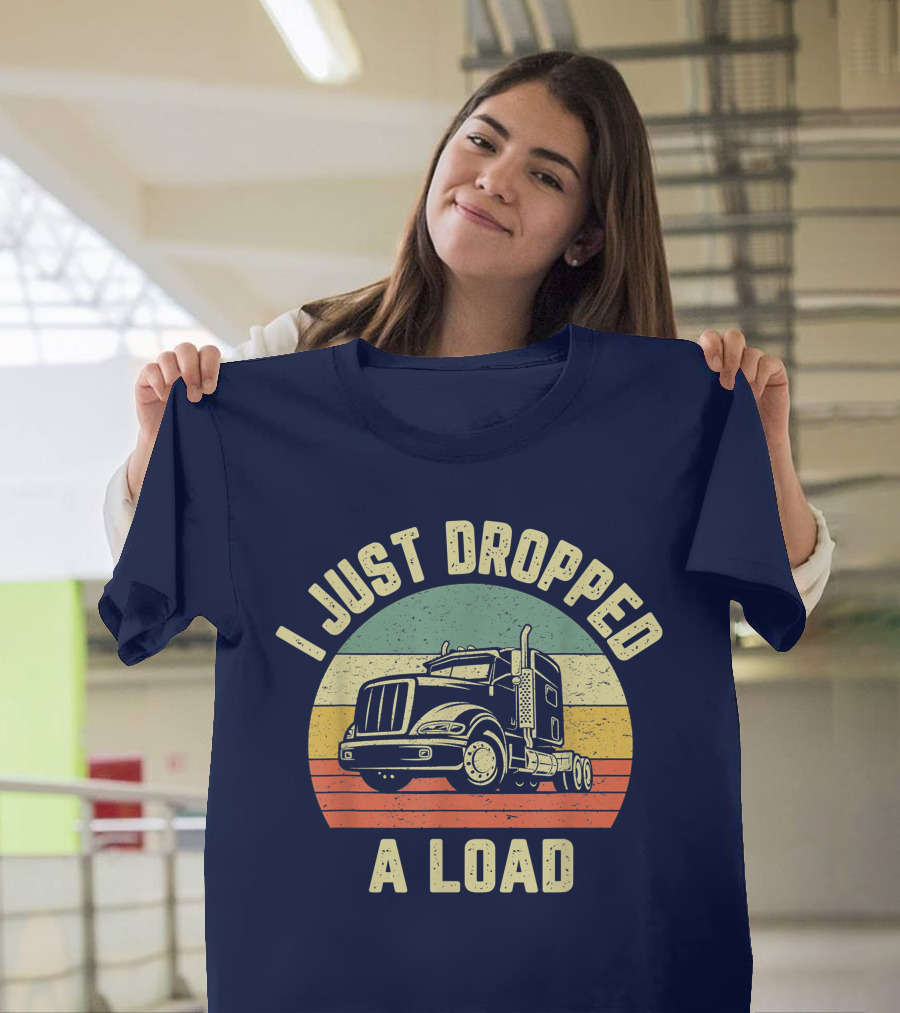 I Just Dropped A Load Funny Trucker Big Rig Semi Trailer Truck Driver T-Shirt
