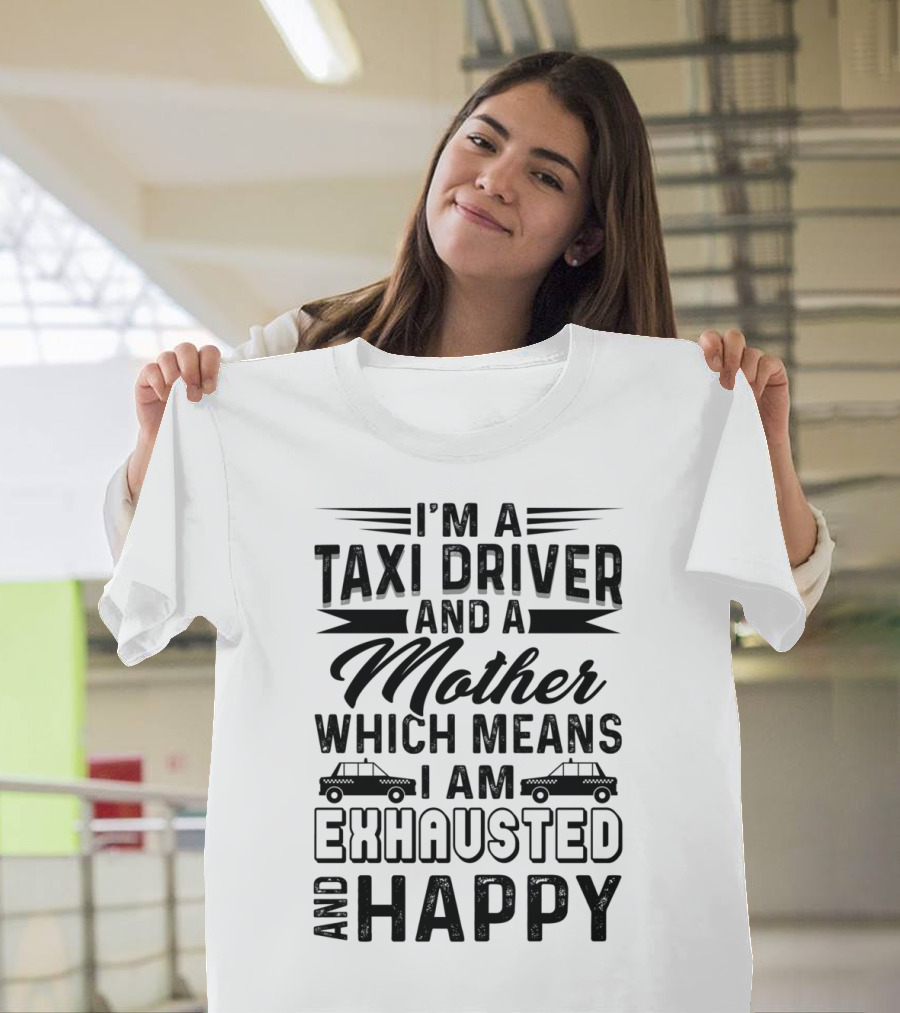 I'm a Taxi Driver and a Mother Which Means I Am Exhausted and Happy T-Shirt