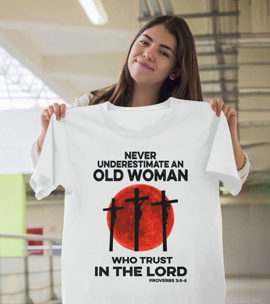 NEVER UNDERESTIMATE AN OLD WOMAN WHO TRUST IN THE LORD PROVERBS 3:5-6 T-Shirt