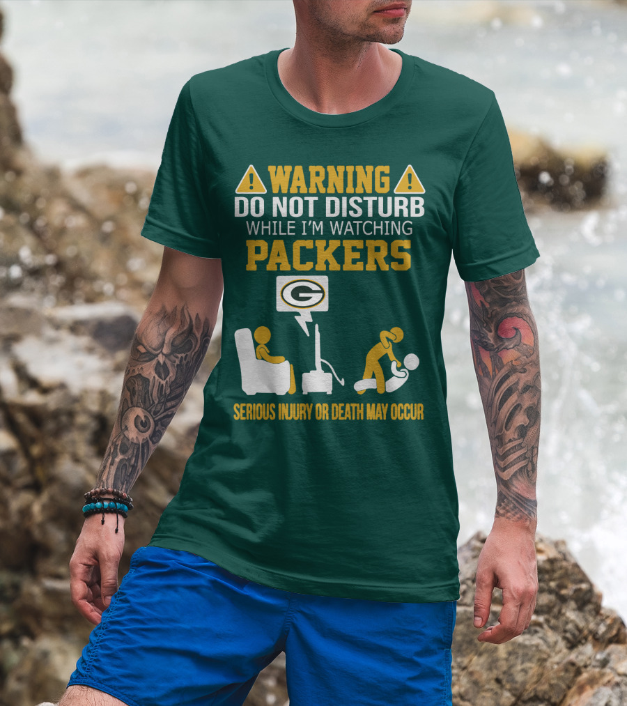 Warning Do Not Disturb While I'm Watching Packers Serious Injury Or Death May Occur T-Shirt