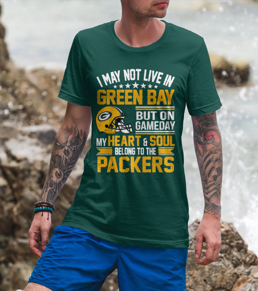 I May Not Live In Green Bay But On Gameday My Heart And Soul Belong To The Packers T-Shirt