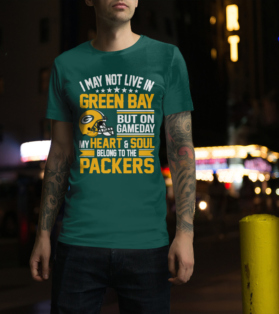 I May Not Live In Green Bay But On Gameday My Heart And Soul Belong To The Packers T-Shirt