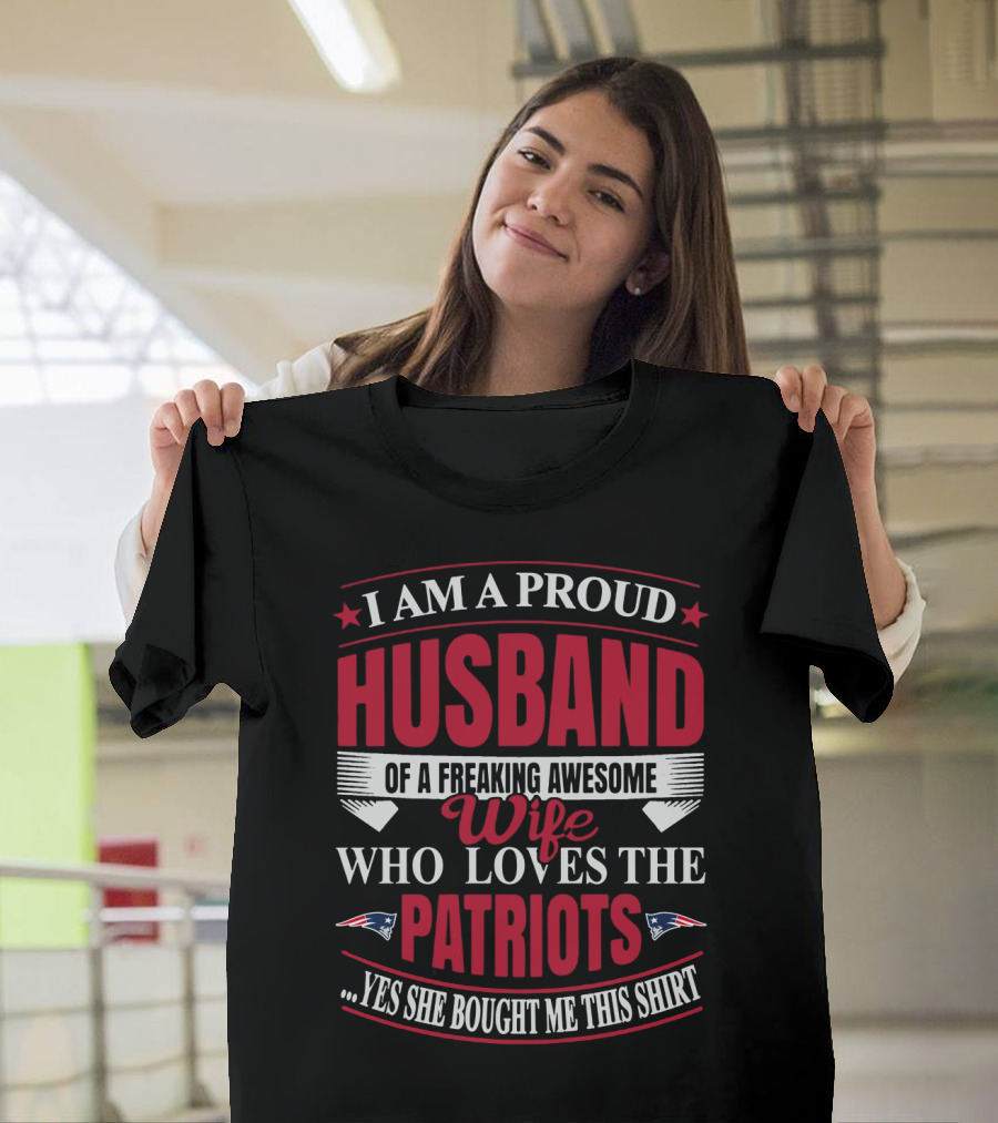 I Am A Proud Husband Of A Freaking Awesome Wife Who Loves The New England Patriots Yes She Bought Me This T-Shirt
