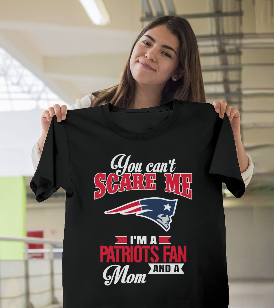 You Can't Scare Me I'm A Patriots Fan And A Mom T-Shirt
