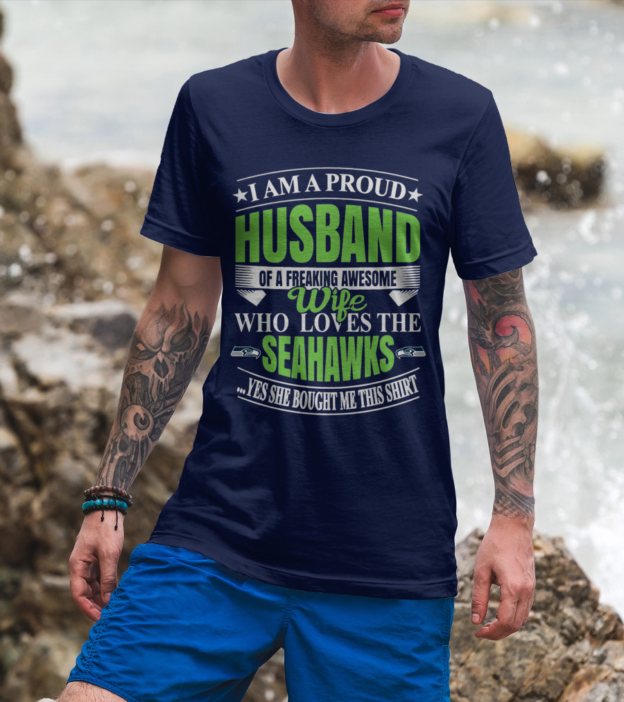 I Am A Proud Husband Of A Freaking Awesome Wife Who Loves The Seahawks Yes She Bought Me This T-Shirt
